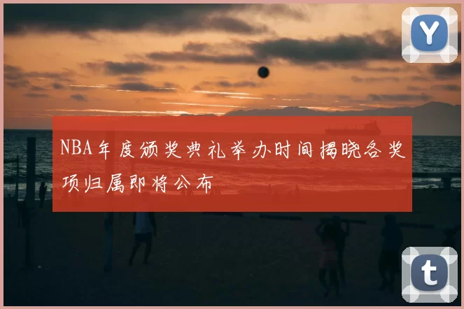 NBA年度颁奖典礼举办时间揭晓各奖项归属即将公布