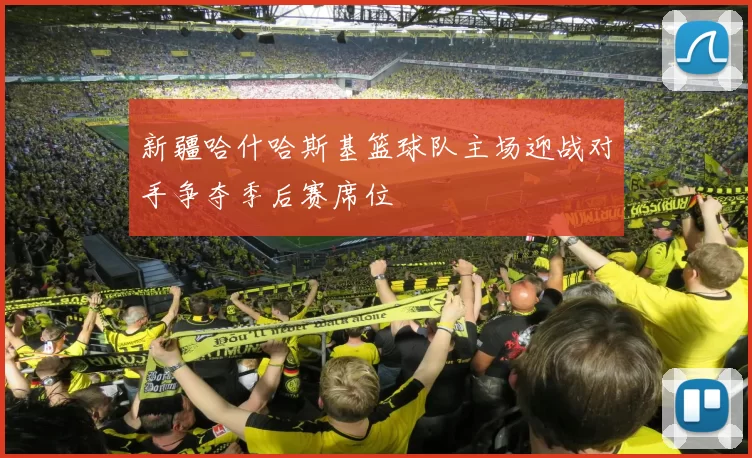 新疆哈什哈斯基篮球队主场迎战对手争夺季后赛席位
