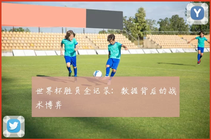 世界杯胜负全记录:数据背后的战术博弈