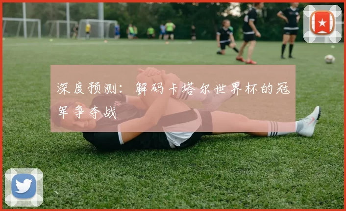 深度预测：解码卡塔尔世界杯的冠军争夺战