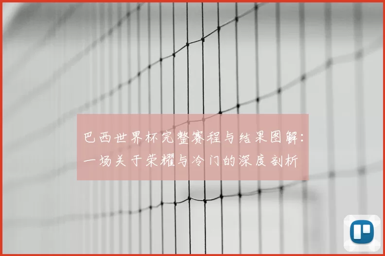 巴西世界杯完整赛程与结果图解：一场关于荣耀与冷门的深度剖析