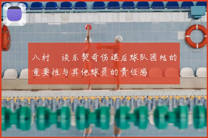 八村塁谈东契奇伤退后球队团结的重要性与其他球员的责任感