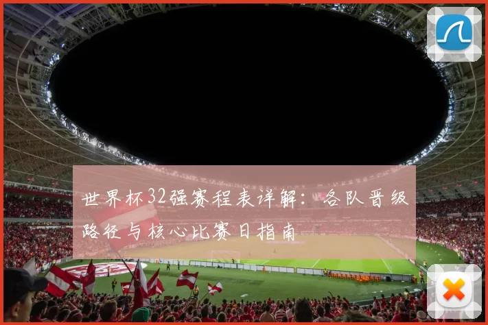 世界杯32强赛程表详解：各队晋级路径与核心比赛日指南