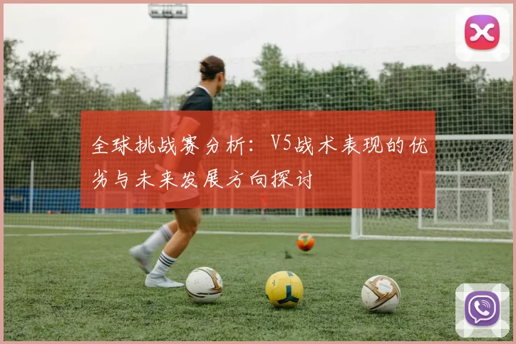 全球挑战赛分析:V5战术表现的优劣与未来发展方向探讨