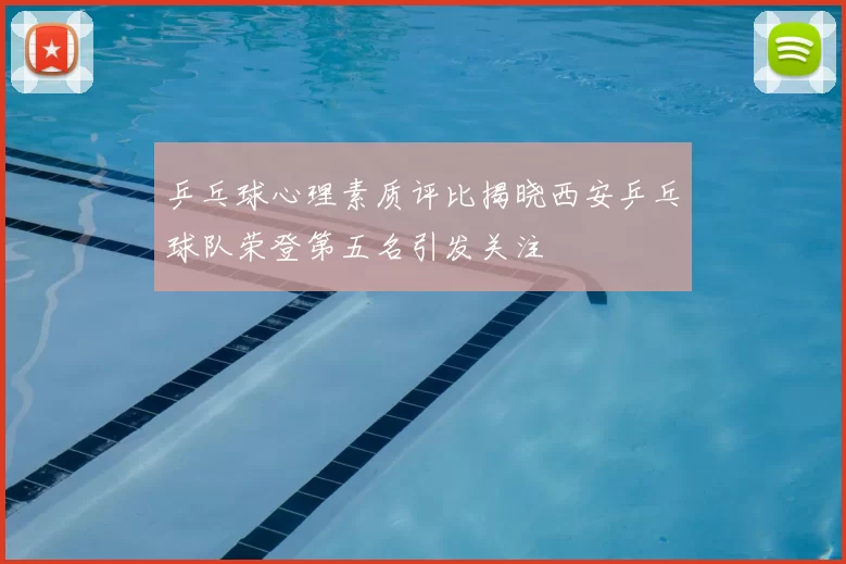 乒乓球心理素质评比揭晓西安乒乓球队荣登第五名引发关注