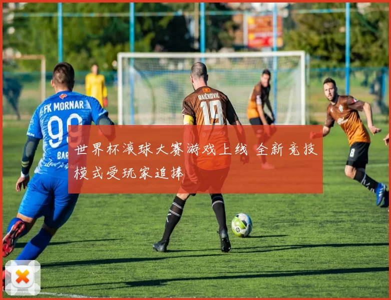 世界杯滚球大赛游戏上线 全新竞技模式受玩家追捧