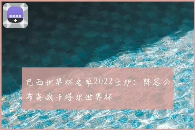 巴西世界杯名单2022出炉：阵容公布备战卡塔尔世界杯