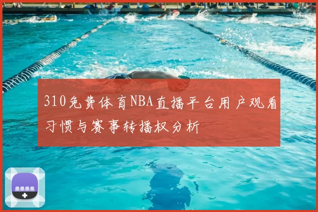 310免费体育NBA直播平台用户观看习惯与赛事转播权分析