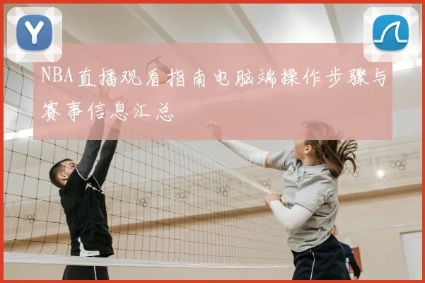 NBA直播观看指南电脑端操作步骤与赛事信息汇总