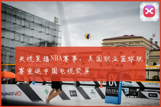 央视复播NBA赛事,美国职业篮球联赛重返中国电视荧屏