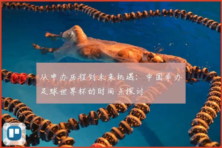 从申办历程到未来机遇：中国举办足球世界杯的时间点探讨