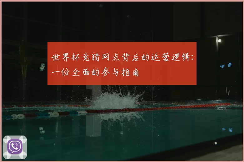 世界杯竞猜网点背后的运营逻辑：一份全面的参与指南