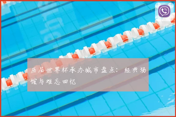 历届世界杯承办城市盘点:经典场馆与难忘回忆