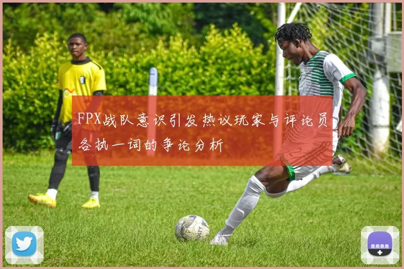 FPX战队意识引发热议玩家与评论员各执一词的争论分析