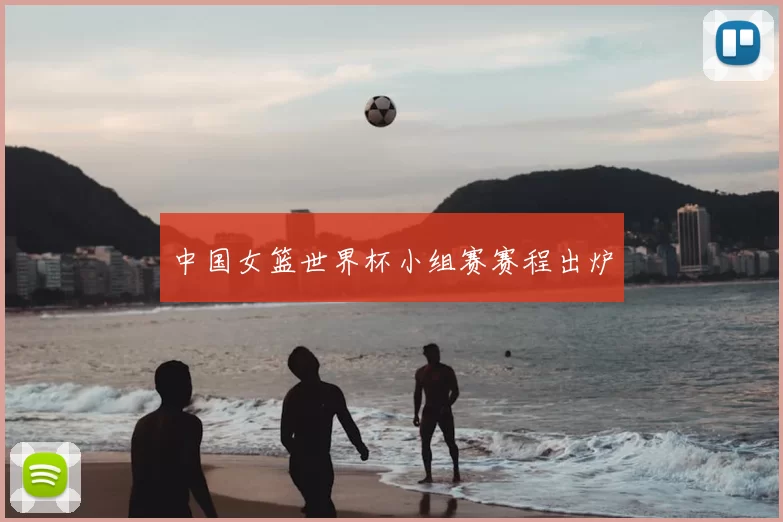 中国女篮世界杯小组赛赛程出炉