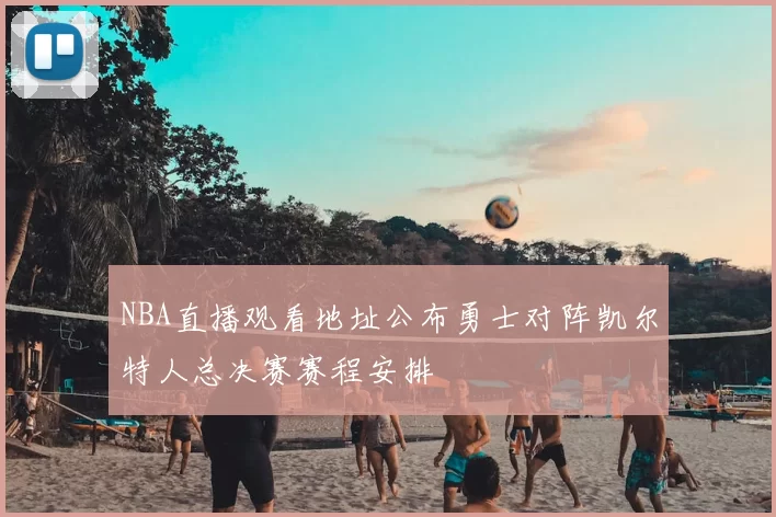 NBA直播观看地址公布勇士对阵凯尔特人总决赛赛程安排