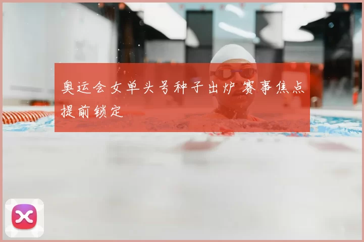 奥运会女单头号种子出炉 赛事焦点提前锁定